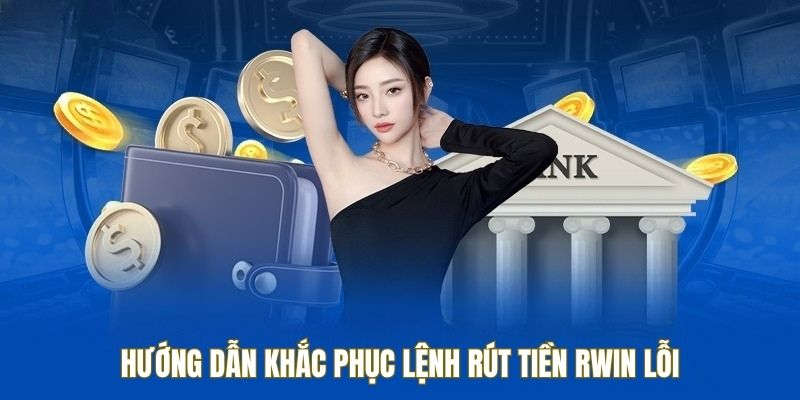 Hướng dẫn khắc phục lệnh rút tiền RWIN lỗi