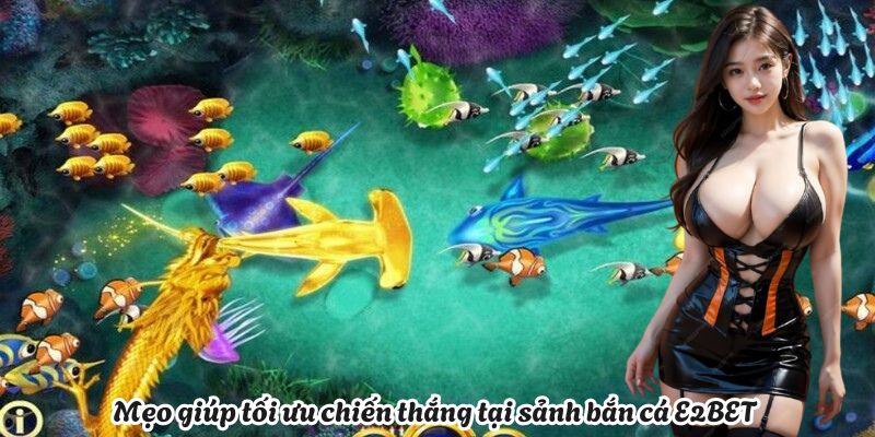 Mẹo giúp tối ưu chiến thắng tại sảnh bắn cá E2BET 