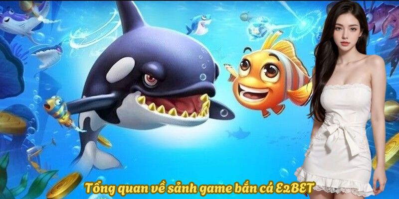 Tổng quan về sảnh game bắn cá E2BET